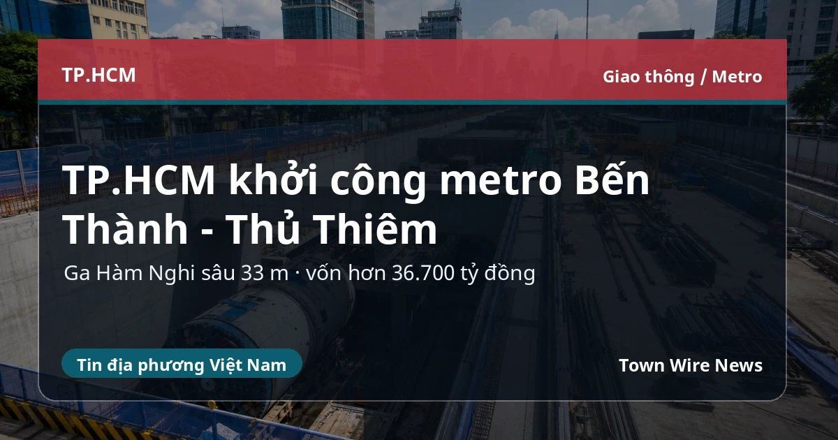 TP.HCM khởi công metro Bến Thành – Thủ Thiêm, ga ngầm sâu 33 m