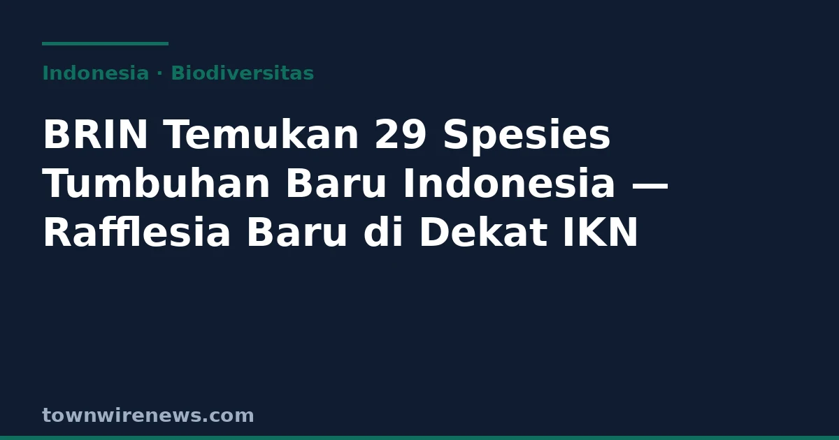 BRIN Temukan 29 Spesies Tumbuhan Baru Indonesia 2025-2026: Rafflesia Dekat IKN, Anggrek di Kebun Kopi
