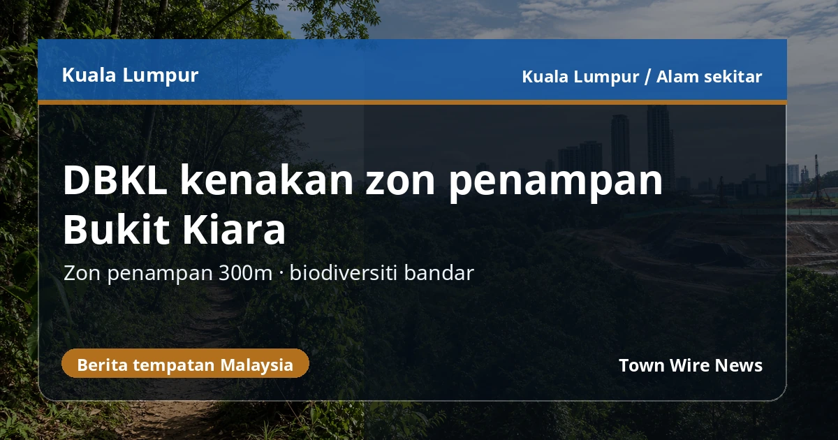 Zon penampan 300m Bukit Kiara jadikan biodiversiti isu utama perancangan KL