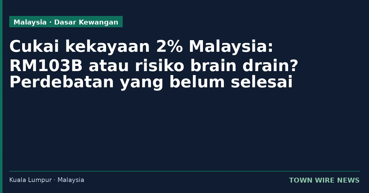 Cukai kekayaan 2%: antara RM103 bilion dan ancaman brain drain