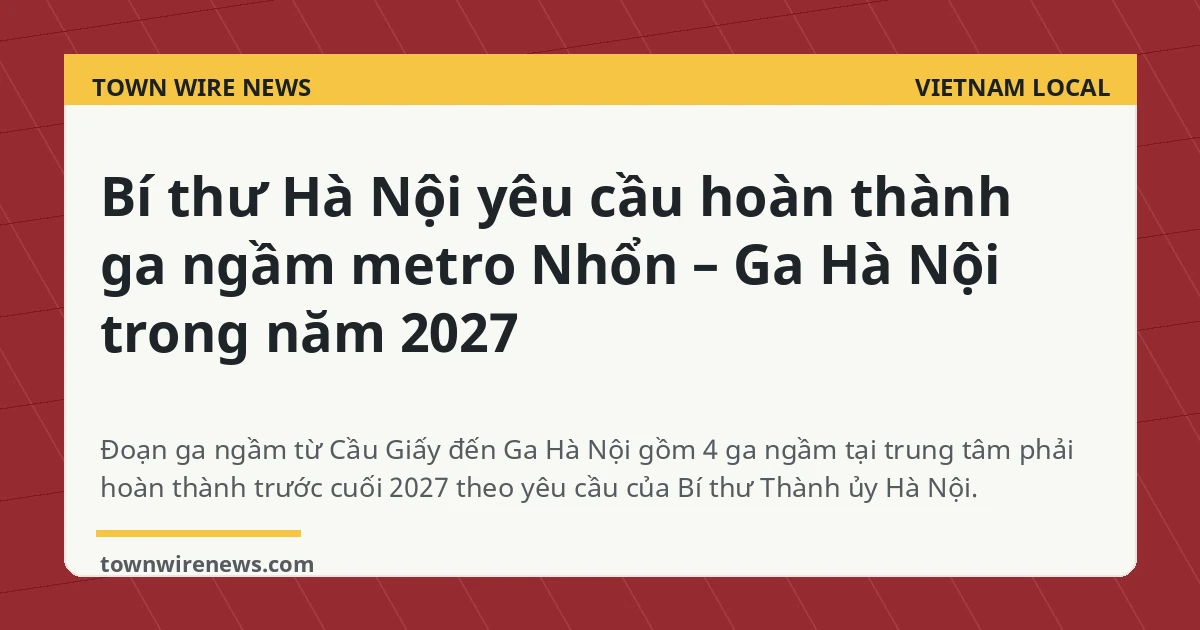 Bí thư Hà Nội yêu cầu hoàn thành ga ngầm metro Nhổn – Ga HN trong 2027