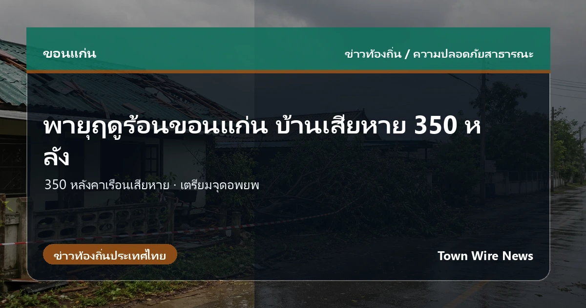 พายุฤดูร้อนถล่มขอนแก่น บ้านเสียหายกว่า 350 หลัง