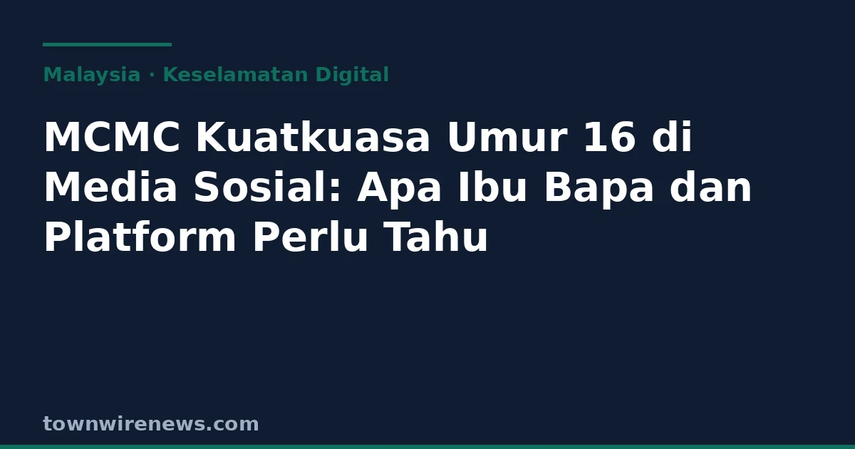 MCMC Kuatkuasa Umur 16 untuk Media Sosial: Panduan Lengkap untuk Ibu Bapa, Remaja, dan Platform