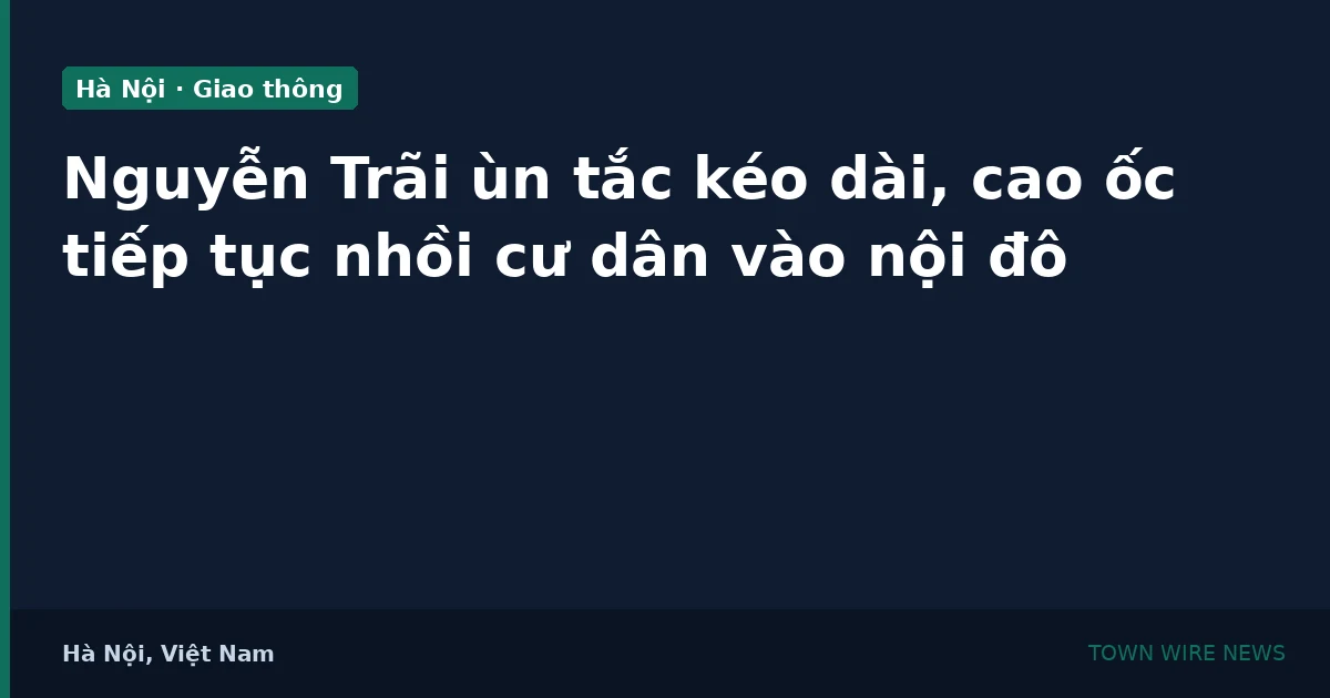 Trục Nguyễn Trãi ùn tắc, cao ốc tiếp tục nhồi cư dân vào nội đô