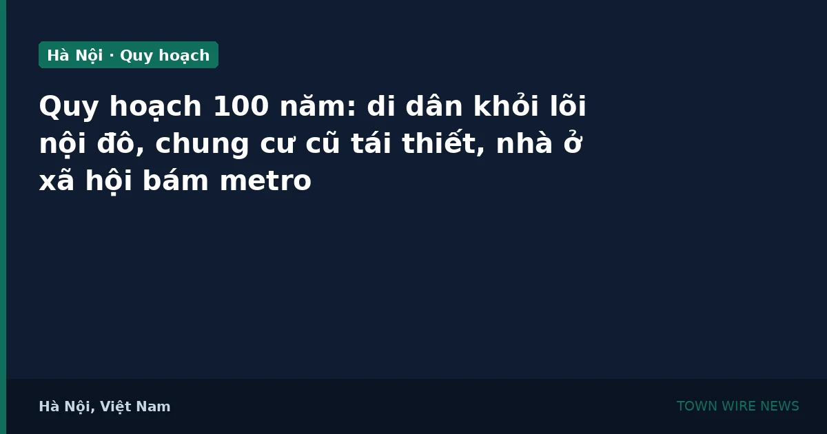Quy hoạch Hà Nội 100 năm: di dân nội đô, tái thiết chung cư cũ