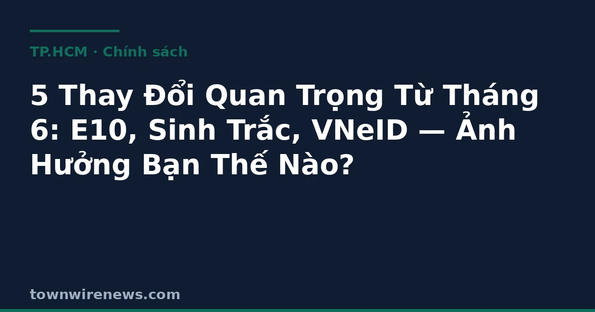 5 chính sách tháng 6: E10, sinh trắc học, VNeID
